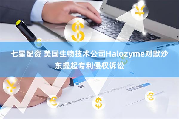 七星配资 美国生物技术公司Halozyme对默沙东提起专利侵权诉讼