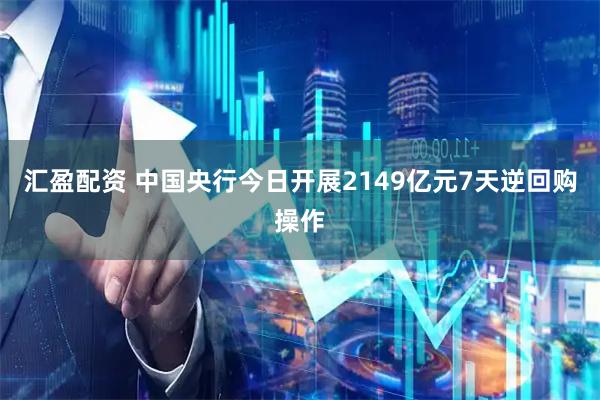 汇盈配资 中国央行今日开展2149亿元7天逆回购操作