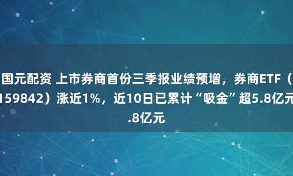 国元配资 上市券商首份三季报业绩预增，券商ETF（159842）涨近1%，近10日已累计“吸金”超5.8亿元