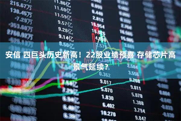 安信 四巨头历史新高！22股业绩预喜 存储芯片高景气延续？