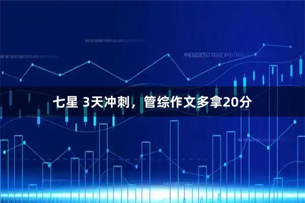 七星 3天冲刺，管综作文多拿20分