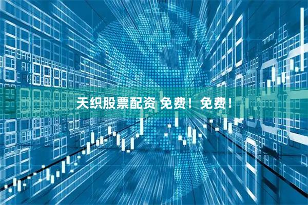 天织股票配资 免费！免费！