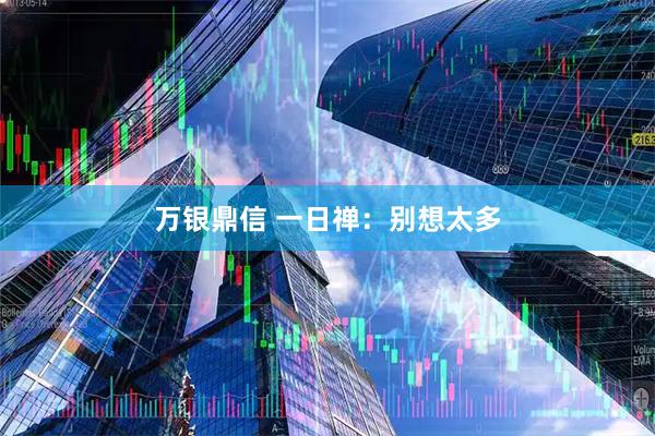 万银鼎信 一日禅：别想太多