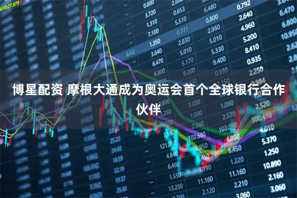 博星配资 摩根大通成为奥运会首个全球银行合作伙伴